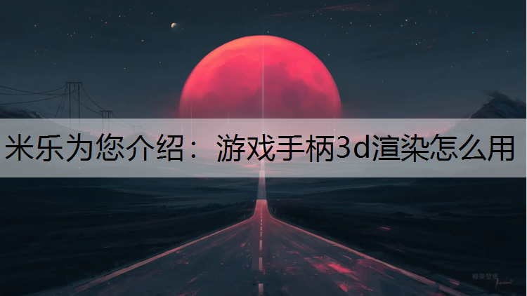 米乐为您介绍：游戏手柄3d渲染怎么用